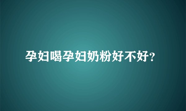 孕妇喝孕妇奶粉好不好？