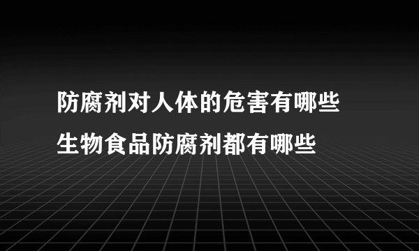 防腐剂对人体的危害有哪些 生物食品防腐剂都有哪些