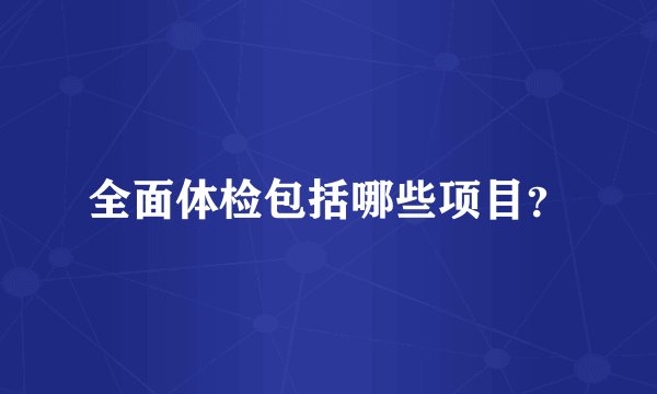 全面体检包括哪些项目？