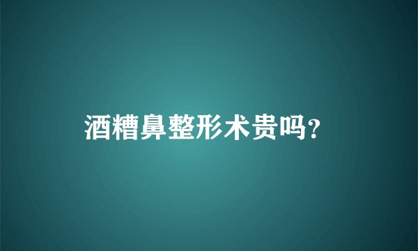 酒糟鼻整形术贵吗？