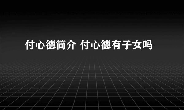 付心德简介 付心德有子女吗