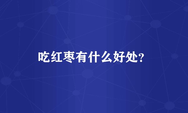 吃红枣有什么好处?