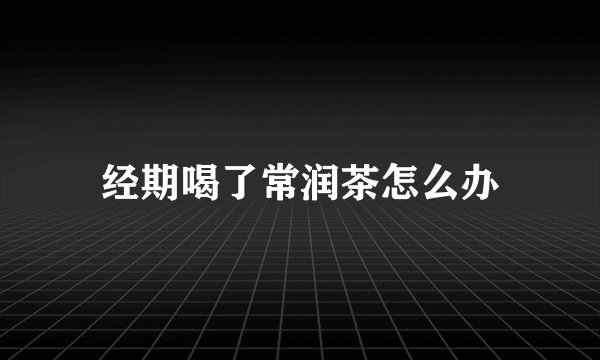经期喝了常润茶怎么办