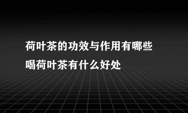 荷叶茶的功效与作用有哪些 喝荷叶茶有什么好处
