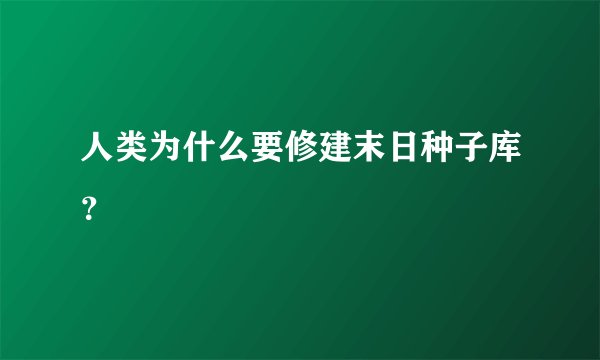 人类为什么要修建末日种子库？