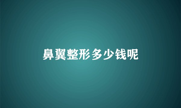 鼻翼整形多少钱呢