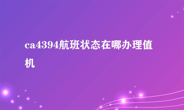ca4394航班状态在哪办理值机