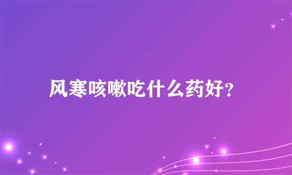 风寒咳嗽吃什么药好？