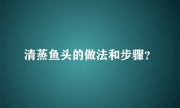 清蒸鱼头的做法和步骤？
