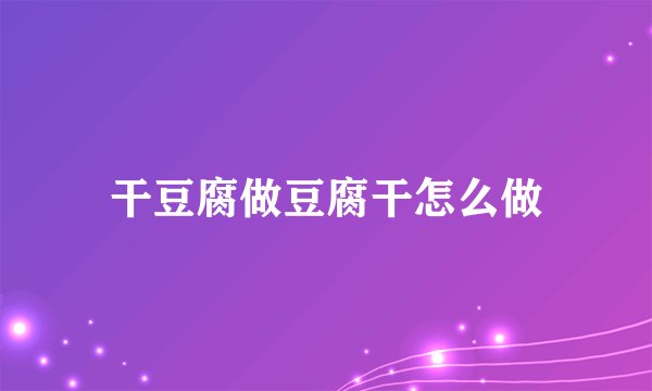 干豆腐做豆腐干怎么做
