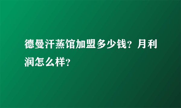 德曼汗蒸馆加盟多少钱?月利润怎么样?