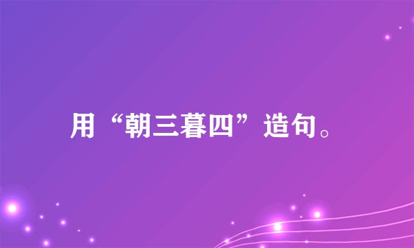 用“朝三暮四”造句。