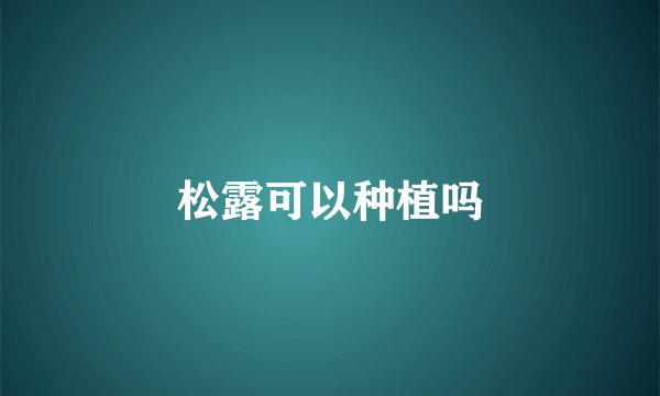 松露可以种植吗