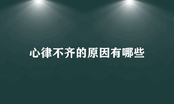 心律不齐的原因有哪些