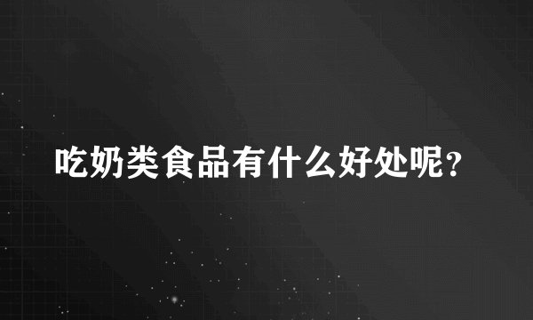吃奶类食品有什么好处呢？