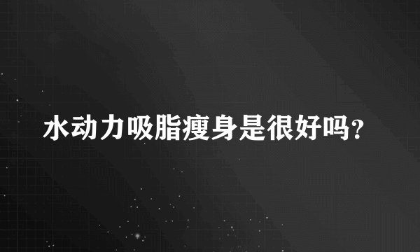 水动力吸脂瘦身是很好吗？