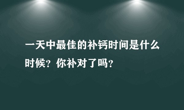 一天中最佳的补钙时间是什么时候？你补对了吗？