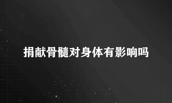 捐献骨髓对身体有影响吗