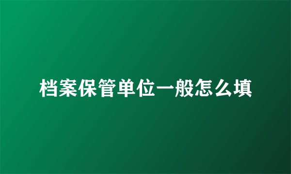 档案保管单位一般怎么填