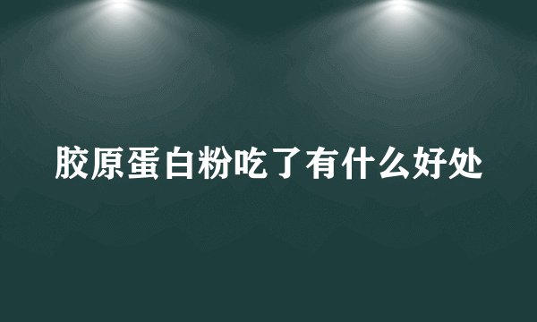 胶原蛋白粉吃了有什么好处