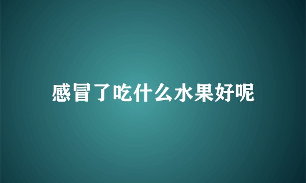 感冒了吃什么水果好呢