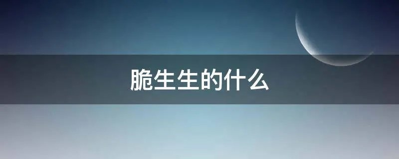 脆生生的什么