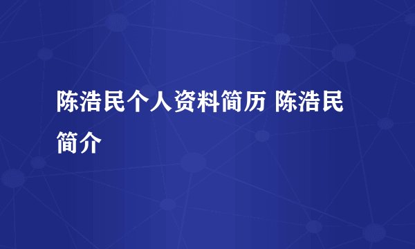 陈浩民个人资料简历 陈浩民简介