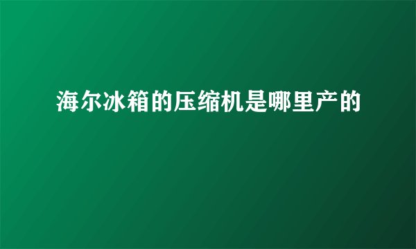 海尔冰箱的压缩机是哪里产的