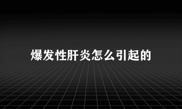 爆发性肝炎怎么引起的