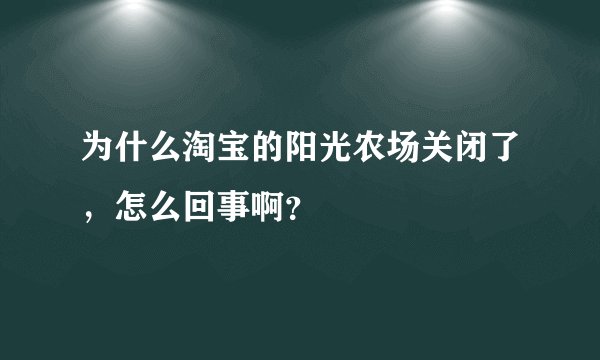 为什么淘宝的阳光农场关闭了,怎么回事啊?