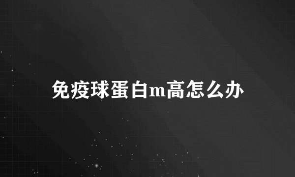 免疫球蛋白m高怎么办