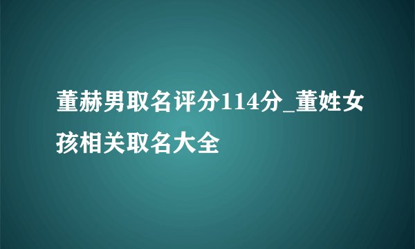 董赫男取名评分114分_董姓女孩相关取名大全