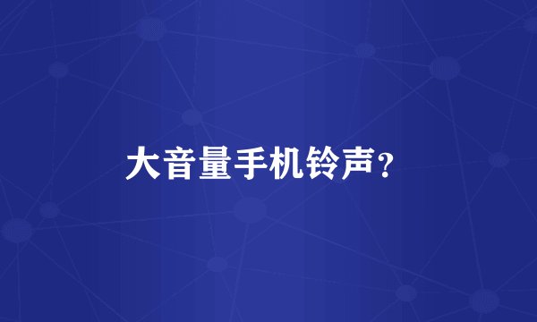 大音量手机铃声？