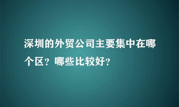 深圳的外贸公司主要集中在哪个区？哪些比较好？