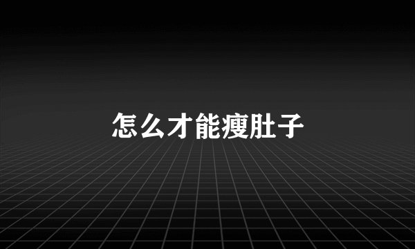 怎么才能瘦肚子
