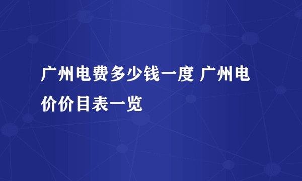 广州电费多少钱一度 广州电价价目表一览