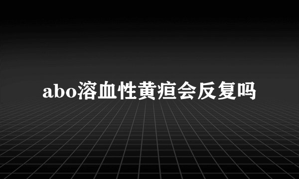 abo溶血性黄疸会反复吗
