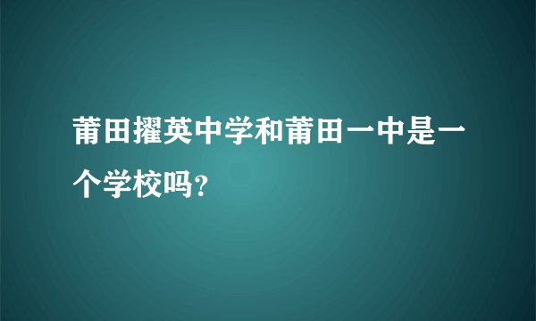 莆田擢英中学和莆田一中是一个学校吗?