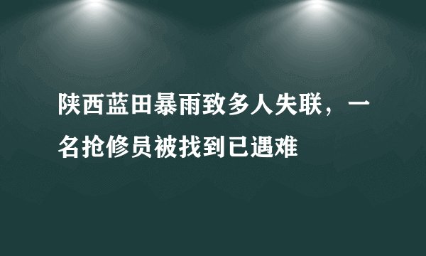 陕西蓝田暴雨致多人失联,一名抢修员被找到已遇难