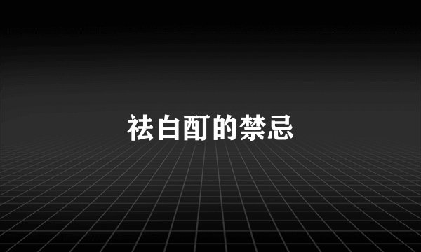 祛白酊的禁忌
