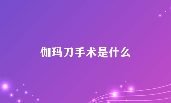 伽玛刀手术是什么