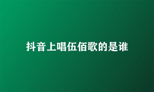抖音上唱伍佰歌的是谁