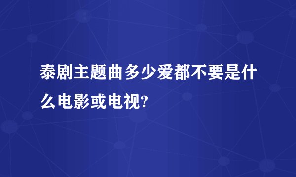 泰剧主题曲多少爱都不要是什么电影或电视?