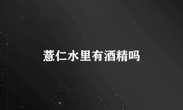 薏仁水里有酒精吗