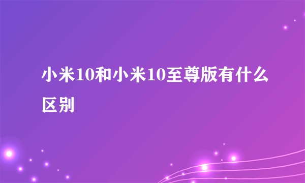 小米10和小米10至尊版有什么区别