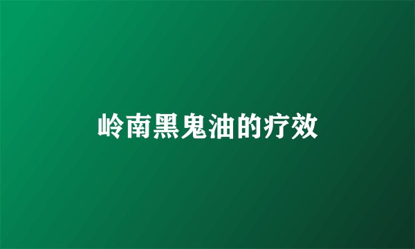 岭南黑鬼油的疗效