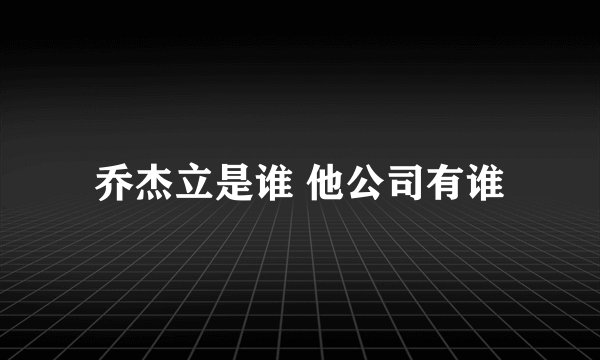 乔杰立是谁 他公司有谁