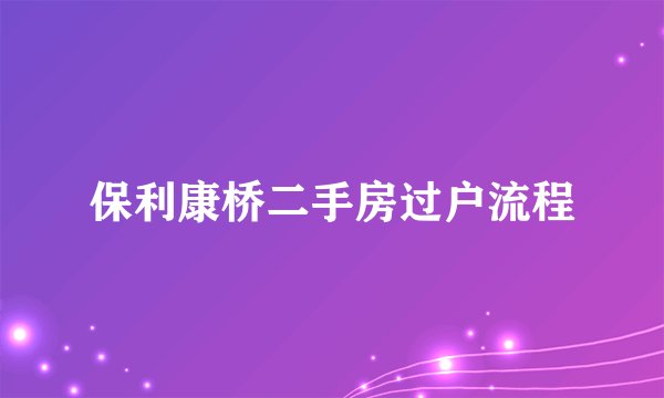 保利康桥二手房过户流程
