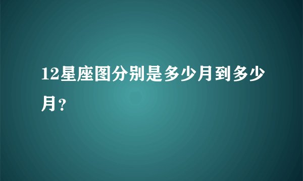 12星座图分别是多少月到多少月？