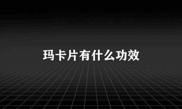 玛卡片有什么功效
